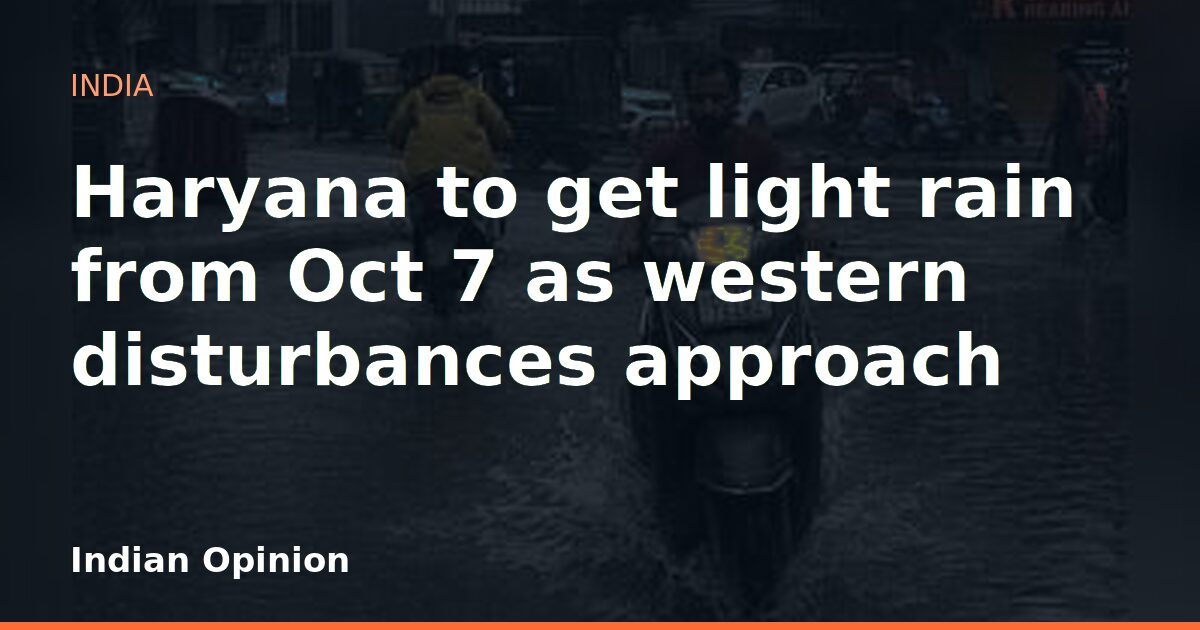 Haryana to get light rain from Oct 7 as western disturbances approach