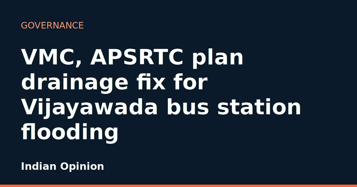 VMC, APSRTC plan drainage fix for Vijayawada bus station flooding