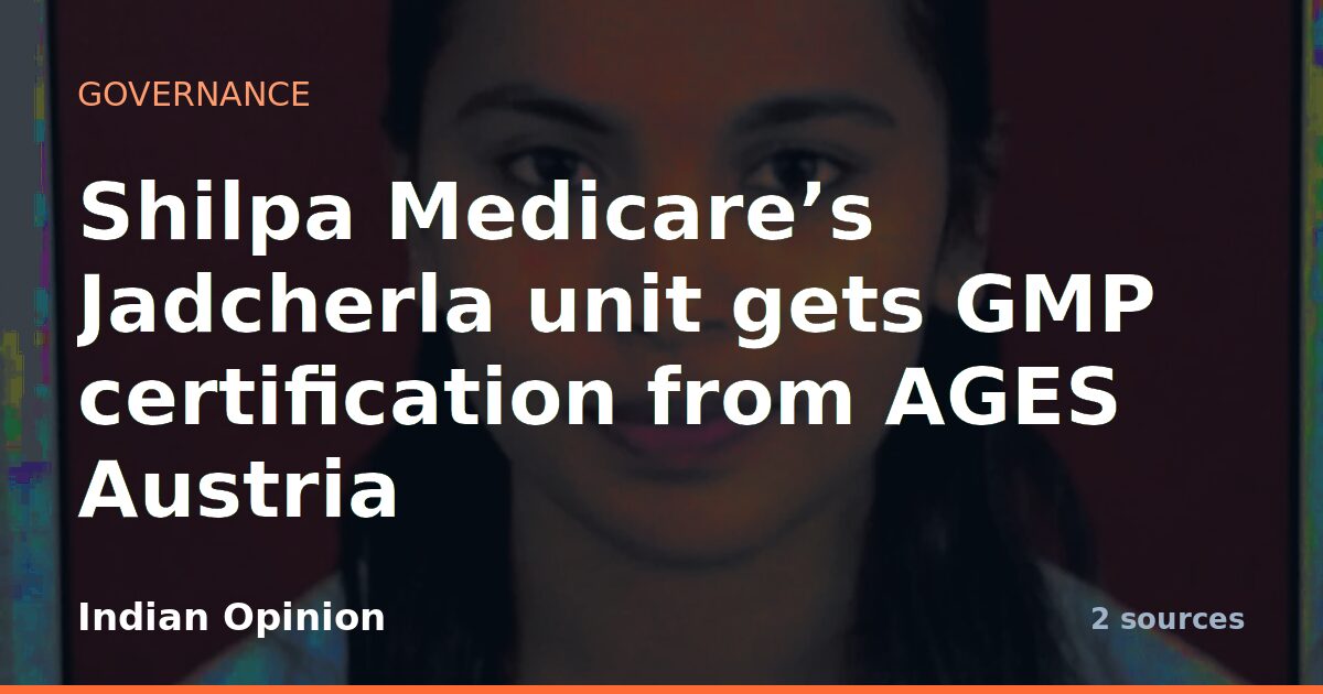 Shilpa Medicare’s Jadcherla unit gets GMP certification from AGES Austria