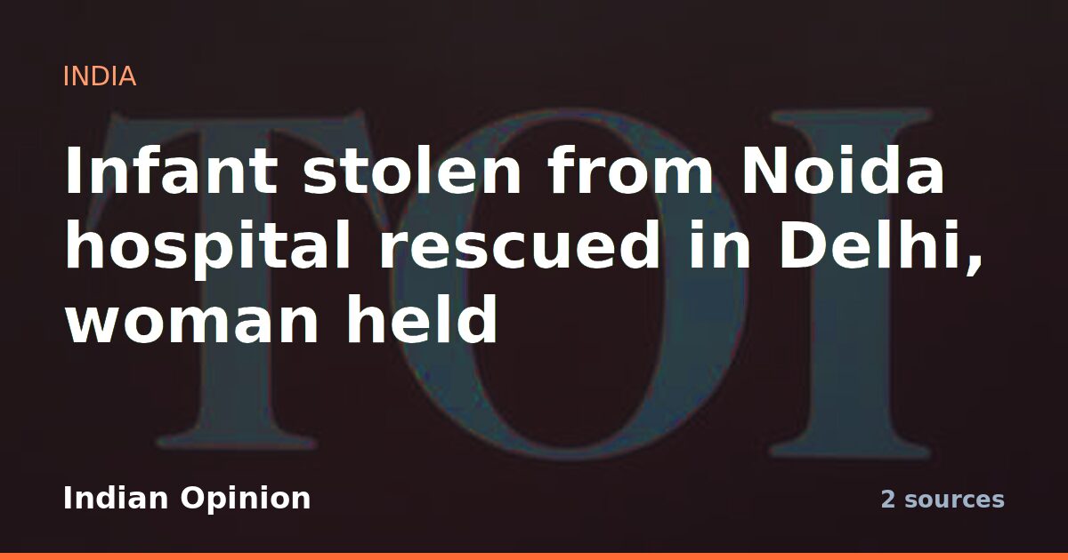 Infant stolen from Noida hospital rescued in Delhi, woman held