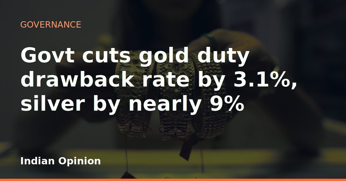 Govt cuts gold duty drawback rate by 3.1%, silver by nearly 9%