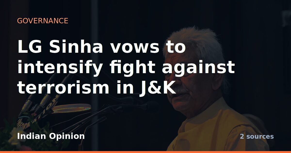 LG Sinha vows to intensify fight against terrorism in J&K