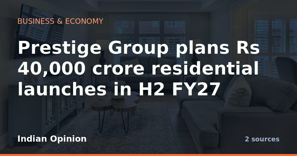 Prestige Group plans Rs 40,000 crore residential launches in H2 FY27